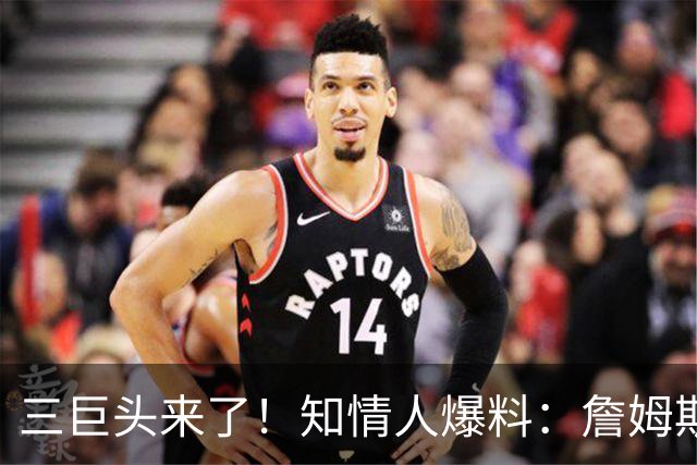 三巨头来了！知情人爆料：詹姆斯已做出决定