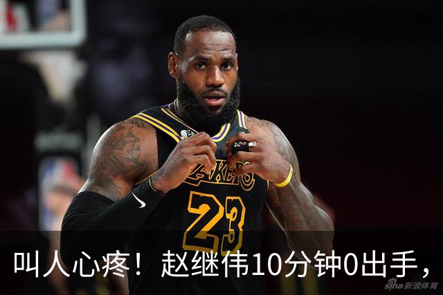 叫人心疼！赵继伟10分钟0出手，最新伤情揪心，郭士强放过他吧
