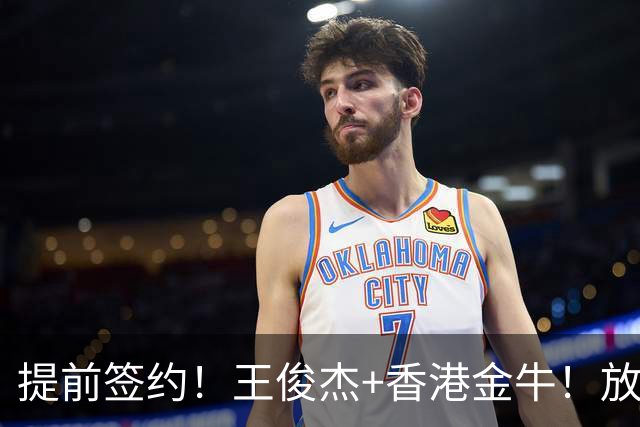 提前签约！王俊杰+香港金牛！放弃选秀！他在想什么？