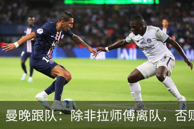 曼晚跟队：除非拉师傅离队，否则曼联今夏不会引进资深左边锋