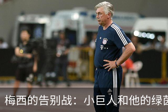 梅西的告别战：小巨人和他的绿茵传奇