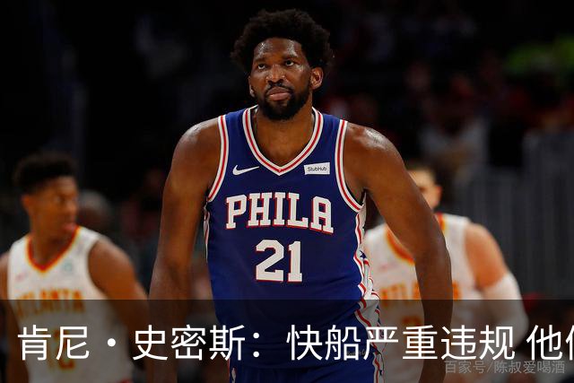 肯尼·史密斯：快船严重违规 他们在作弊 联盟重罚并不为过