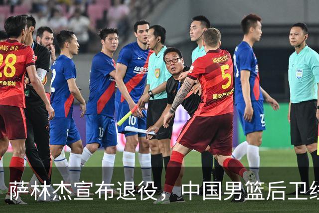 萨林杰宣布退役，中国男篮后卫线调整，贺希宁疑似落选，杨瀚森把黎巴嫩归化打失业，赵睿下个窗口期有望回归