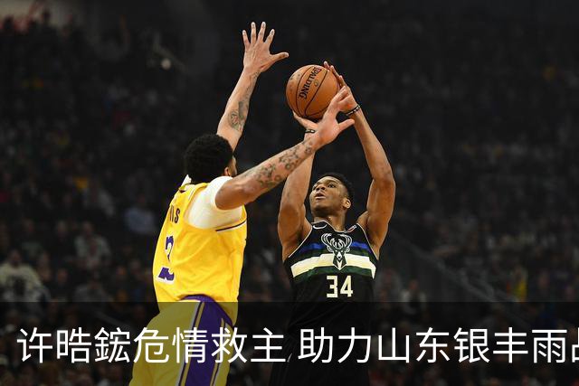 许晧鋐危情救主 助力山东银丰雨战大捷