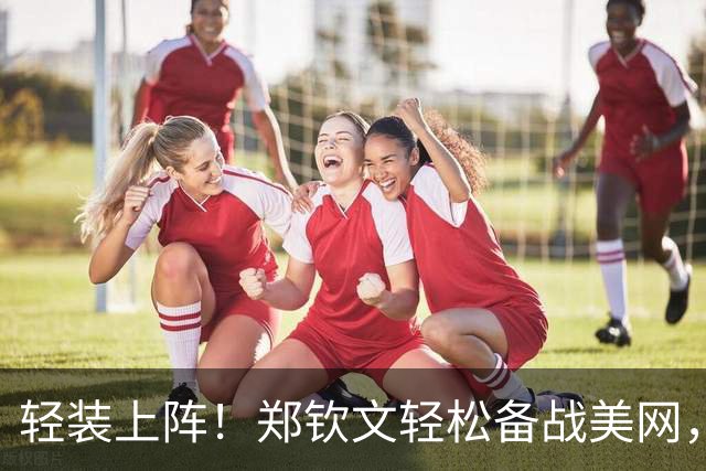 轻装上阵！郑钦文轻松备战美网，同吴易昺玩爆火“牛来”梗