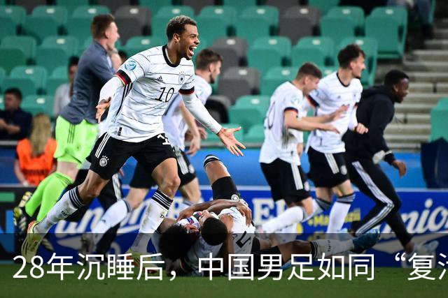 28年沉睡后，中国男足如同“复活节彩蛋”破壳而出！