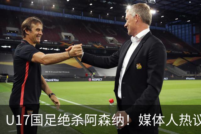 U17国足绝杀阿森纳！媒体人热议：赵松源被激活，邝兆镭没状态
